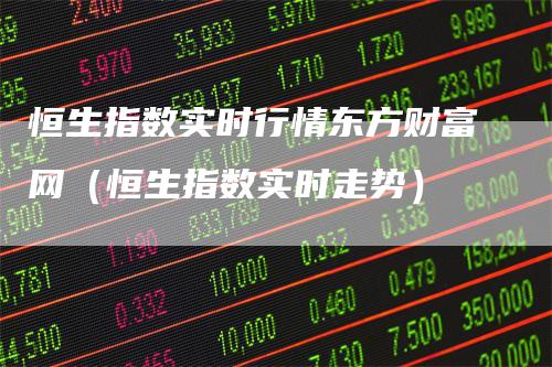 恒生指数实时行情东方财富网（恒生指数实时走势）