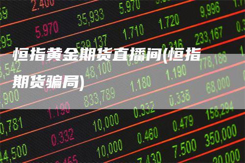 恒指黄金期货直播间(恒指期货骗局)