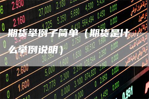 期货举例子简单（期货是什么举例说明）