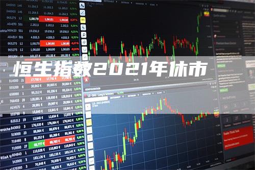 恒生指数2021年休市-领航期货