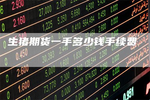 生猪期货一手多少钱手续费