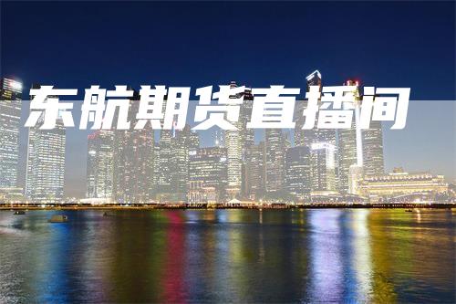 东航期货直播间-领航期货