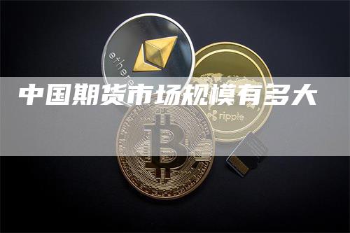 中国期货市场规模有多大