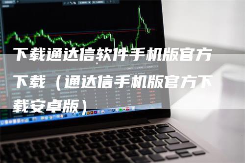 下载通达信软件手机版官方下载（通达信手机版官方下载安卓版）
