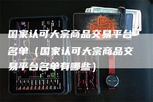 国家认可大宗商品交易平台名单（国家认可大宗商品交易平台名单有哪些）