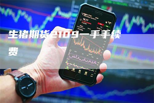 生猪期货2109一手手续费