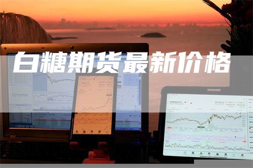 白糖期货最新价格