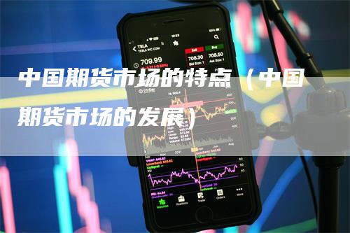中国期货市场的特点（中国期货市场的发展）