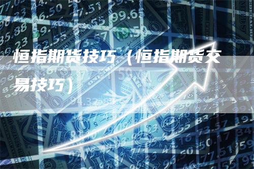 恒指期货技巧（恒指期货交易技巧）