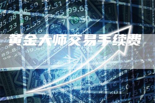 黄金大师交易手续费-领航期货