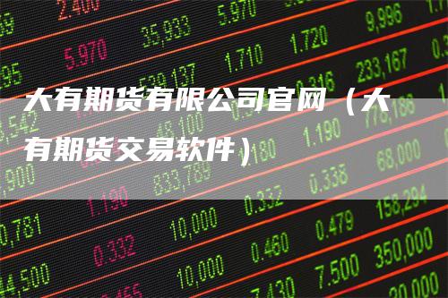 大有期货有限公司官网（大有期货交易软件）