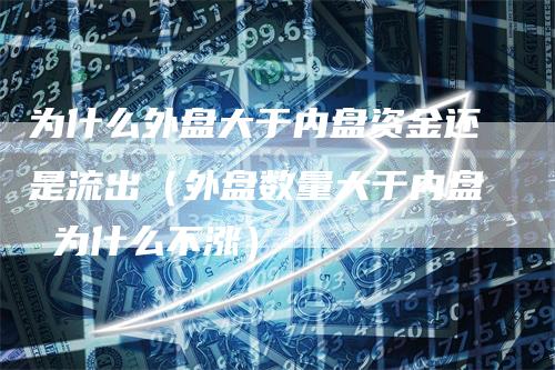 为什么外盘大于内盘资金还是流出（外盘数量大于内盘 为什么不涨）