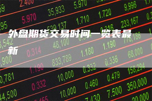 外盘期货交易时间一览表最新