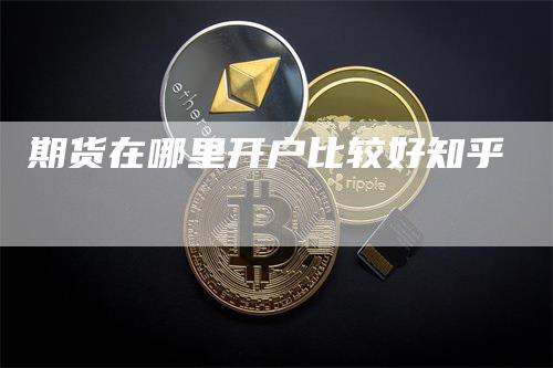 期货在哪里开户比较好知乎