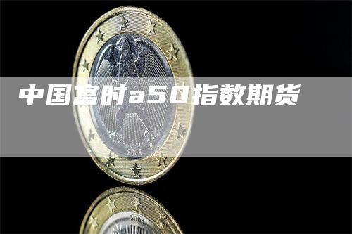 中国富时a50指数期货