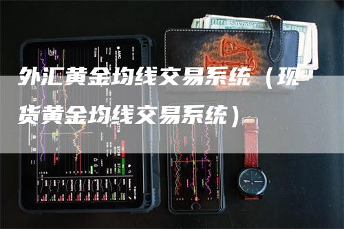 外汇黄金均线交易系统（现货黄金均线交易系统）-领航期货