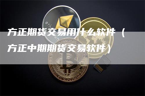 方正期货交易用什么软件（方正中期期货交易软件）