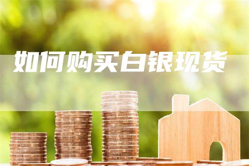如何购买白银现货-领航期货