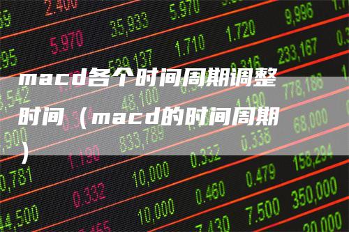macd各个时间周期调整时间（macd的时间周期）