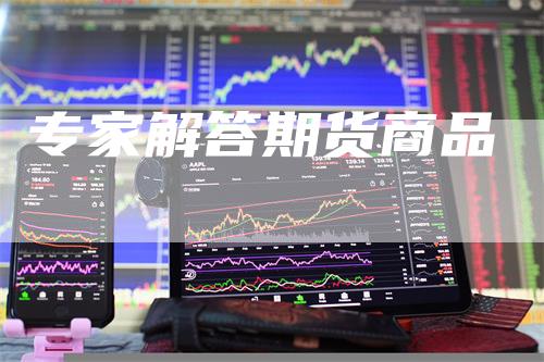 专家解答期货商品-领航期货