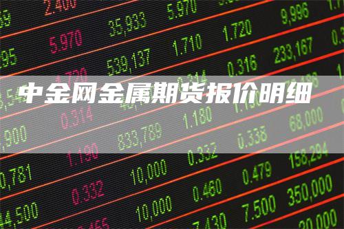 中金网金属期货报价明细-领航期货