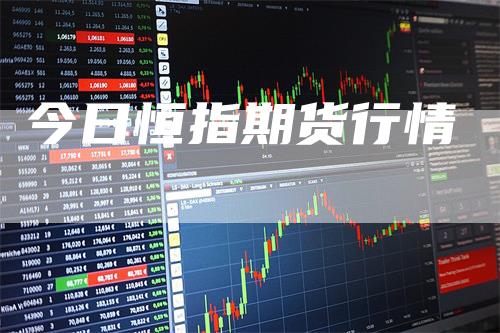 今日恒指期货行情-领航期货