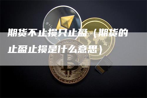 期货不止损只止盈（期货的止盈止损是什么意思）