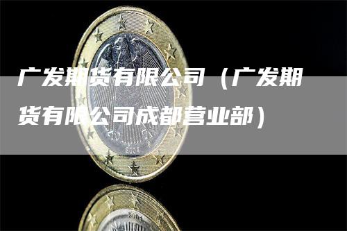 广发期货有限公司（广发期货有限公司成都营业部）