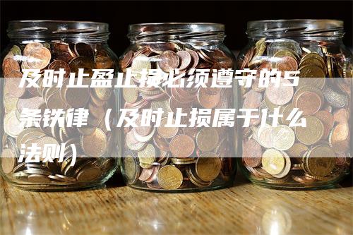 及时止盈止损必须遵守的5条铁律（及时止损属于什么法则）