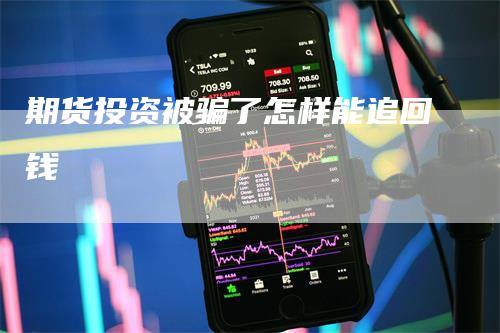 期货投资被骗了怎样能追回钱-领航期货