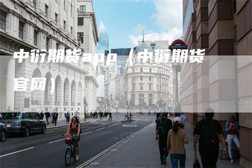 中衍期货app（中衍期货官网）