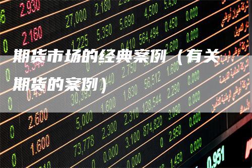 期货市场的经典案例（有关期货的案例）