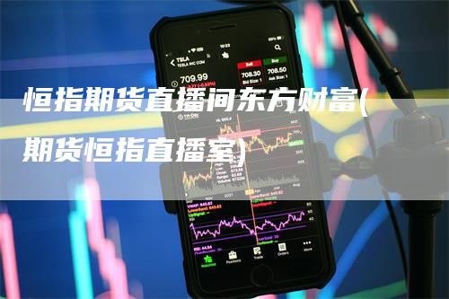 恒指期货直播间东方财富(期货恒指直播室)