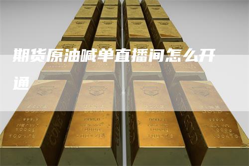 期货原油喊单直播间怎么开通