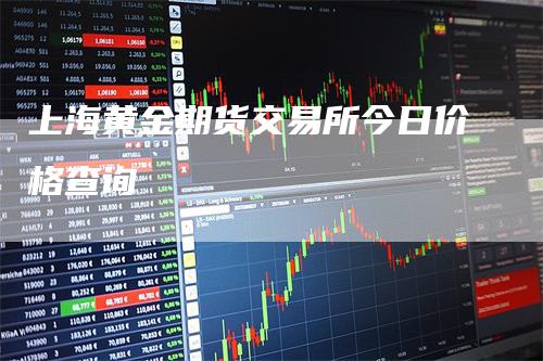 上海黄金期货交易所今日价格查询
