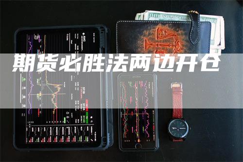 期货必胜法两边开仓-领航期货