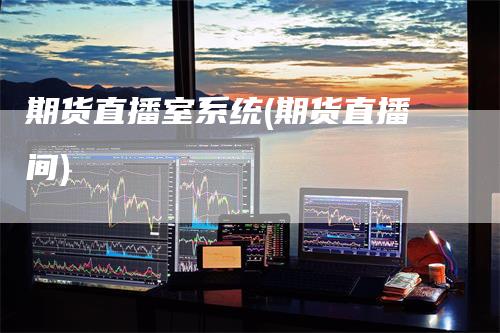 期货直播室系统(期货直播间)-领航期货