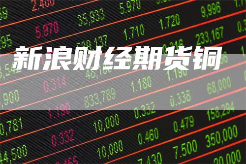 新浪财经期货铜