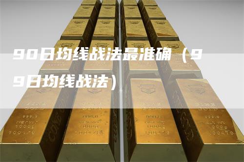 90日均线战法最准确（99日均线战法）-领航期货
