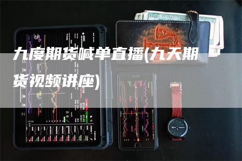 九度期货喊单直播(九天期货视频讲座)