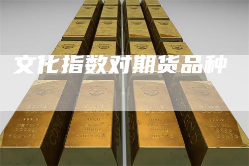 文化指数对期货品种-领航期货