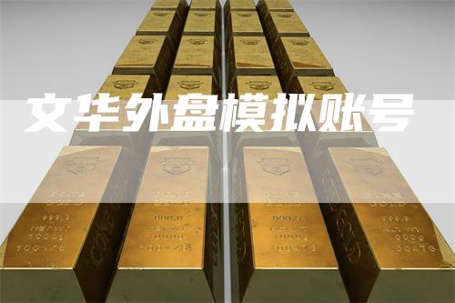 文华外盘模拟账号-领航期货