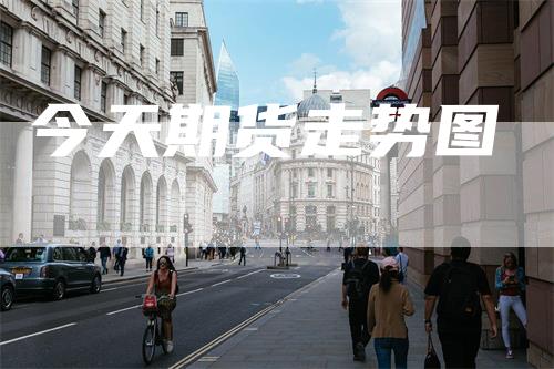 今天期货走势图-领航期货