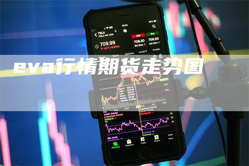 eva行情期货走势图-领航期货