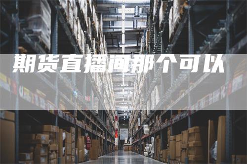 期货直播间那个可以