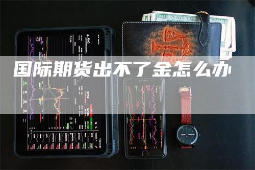国际期货出不了金怎么办