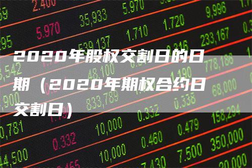 2020年股权交割日的日期（2020年期权合约日交割日）-领航期货