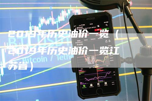2019年历史油价一览（2019年历史油价一览江苏省）-领航期货