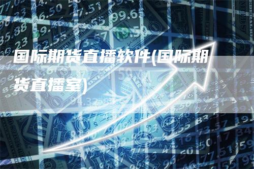 国际期货直播软件(国际期货直播室)