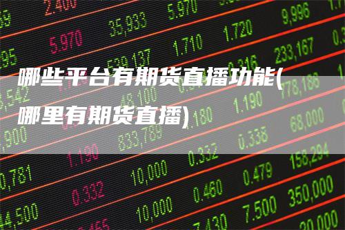 哪些平台有期货直播功能(哪里有期货直播)